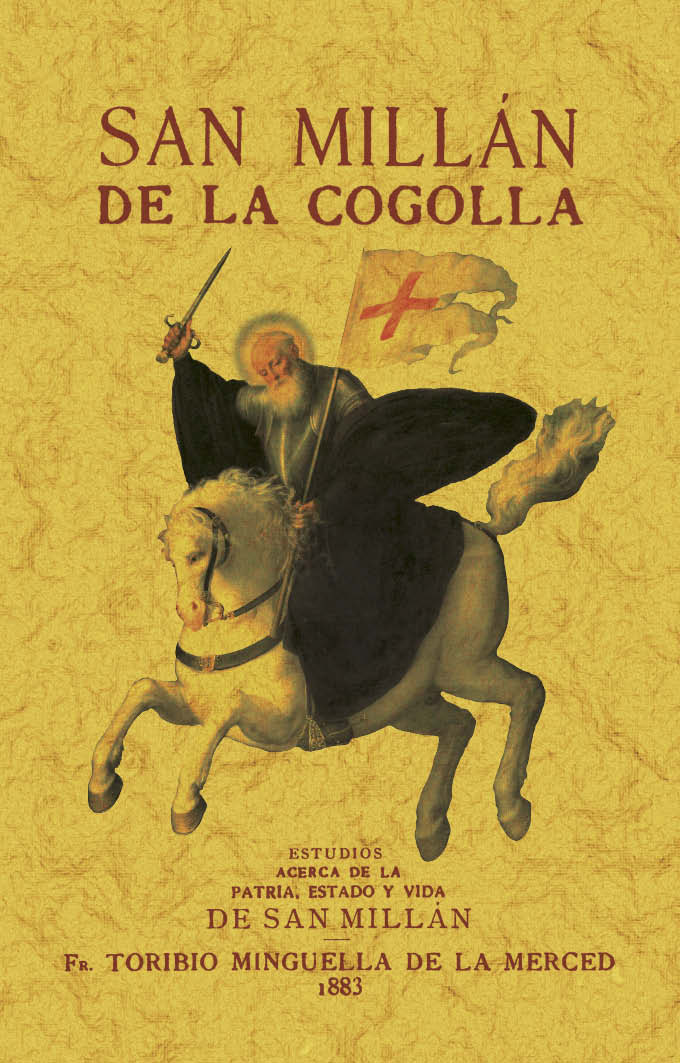 SAN MILLÁN DE LA COGOLLA. ESTUDIOS HISTÓRICO-RELIGIOSOS ACERCA DE LA PATRIA, ESTADO Y VIDA DE SAN MILLÁN