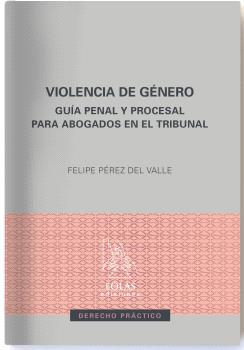 VIOLENCIA DE GENERO. GUIA PENAL Y PROCESAL PARA ABOGADOS EN EL TRIBUNAL