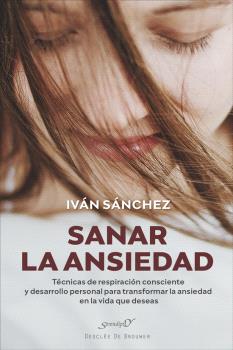 SANAR LA ANSIEDAD. TÉCNICAS DE RESPIRACIÓN CONSCIENTE Y DESARROLLO PERSONAL PARA TRANSFORMAR LA ANSIEDAD EN LA VIDA QUE DESEAS