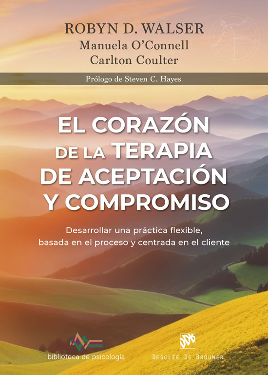 CORAZÓN DE LA TERAPIA DE ACEPTACIÓN Y COMPROMISO, EL. DESARROLLAR UNA PRÁCTICA FLEXIBLE, BASADA EN EL PROCESO Y CENTRADA EN EL CLIENTE, CON LA TERAPIA