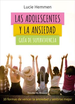 ADOLESCENTES Y LA ANSIEDAD. GUÍA DE SUPERVIVENCIA. 10 FORMAS DE VENCER LA ANSIEDAD Y SENTIRSE MEJOR, LAS