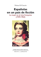 ESPAÑOLAS EN UN PAÍS DE FICCIÓN. LA MUJER EN EL CINE FRANQUISTA (1939-1963)