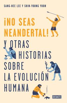 ¡NO SEAS NEANDERTAL! Y OTRAS HISTORIAS SOBRE LA EVOLUCIÓN HUMANA