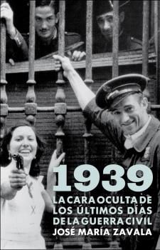 1939.LA CARA OCULTA DE LOS úLTIMOS DíAS DE LA GUERRA CIVIL