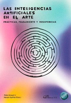 INTELIGENCIAS ARTIFICIALES EN EL ARTE, LAS. PRÁCTICAS, PENSAMIENTO Y RESISTENCIAS