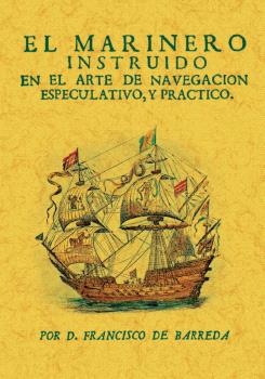 MARINERO INSTRUIDO EN EL ARTE DE NAVEGACION ESPECULATIVO, Y PRACTICO, EL