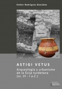 ASTIGI VETUS/ARQUEOLOGIA Y URBANISMO DE LA ECIJA TURDETANA (SS. VI-I A.C.)