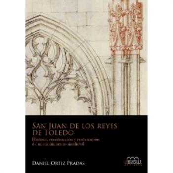 SAN JUAN DE LOS REYES DE TOLEDO. HISTORIA, CONSTRUCCION Y RESTAURACIÓN DE UN MO