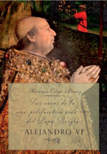 TRES CARAS DE LA POLIFACETICA VIDA DEL PAPA BORGIA: ALEJANDRO VI