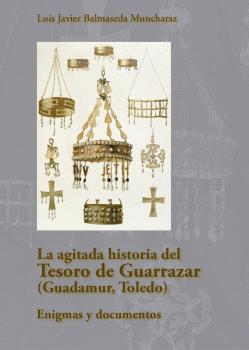 LA AGITADA HISTORIA DEL TESORO DE GUARRAZAR (GUADAMUR, TOLEDO). ENIGMAS Y DOCUM
