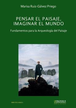 PENSAR EL PAISAJE, IMAGINAR EL MUNDO. FUNDAMENTOS PARA LA ARQUEOLOGÍA DEL PAISA