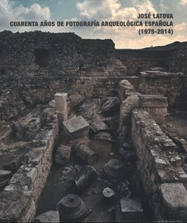 JOSE LATOVA. CUARENTA AÑOS DE FOTOGRAFIA ARQUEOLOGICA ESPAÑOLA