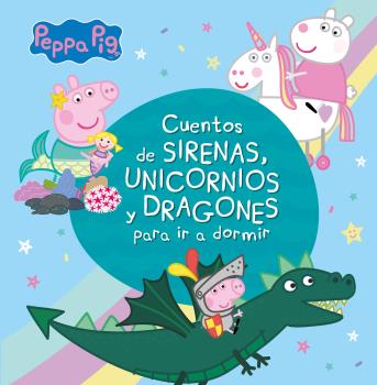 PEPPA PIG. CUENTOS DE SIRENAS, UNICORNIOS Y DRAGONES PARA IR A DORMIR