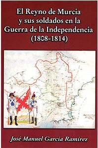 REYNO DE MURCIA Y SUS SOLDADOS EN LA GUERRA DE LA INDEPENDENCIA (1808-1814), EL