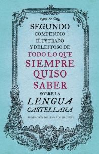 SEGUNDO COMPENDIO ILUSTRADO Y DELEITOSO DE TODO LO QUE SIEMPRE QUISO SABER SOBRE LA LENGUA CASTELLANA