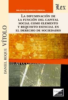 DIFUMINACION DE LA FUNCION DEL CAPITAL SOCIAL COMO ELEMENTO Y REQUISITO ESENCIAL EN EL DERECHO DE SOCIEDADES, LA
